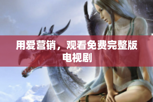 用爱营销，观看免费完整版电视剧