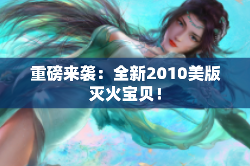 重磅来袭：全新2010美版灭火宝贝！