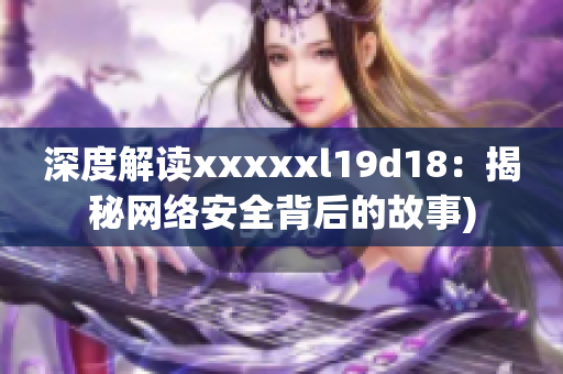 深度解读xxxxxl19d18：揭秘网络安全背后的故事)
