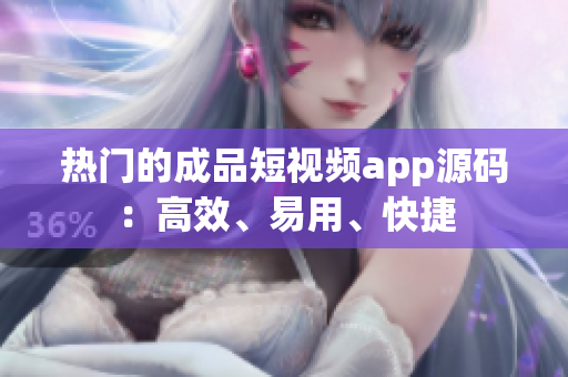 热门的成品短视频app源码：高效、易用、快捷