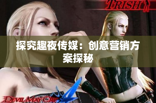 探究趣夜传媒：创意营销方案探秘