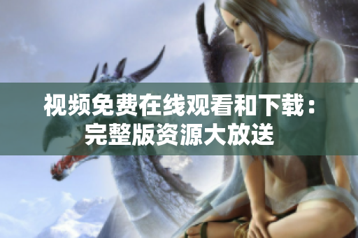 视频免费在线观看和下载：完整版资源大放送