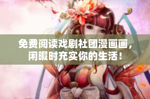 免费阅读戏剧社团漫画画，闲暇时充实你的生活！