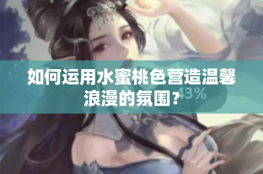 如何运用水蜜桃色营造温馨浪漫的氛围？