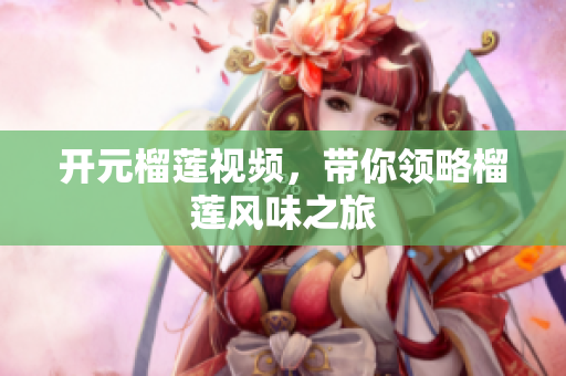 开元榴莲视频，带你领略榴莲风味之旅