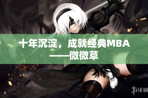 十年沉淀，成就经典MBA——微微草