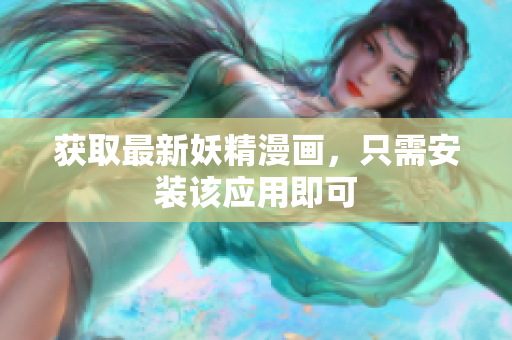 获取最新妖精漫画，只需安装该应用即可