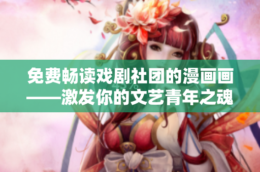免费畅读戏剧社团的漫画画——激发你的文艺青年之魂