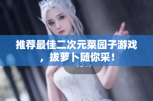 推荐最佳二次元菜园子游戏，拔萝卜随你采！
