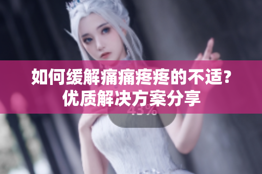 如何缓解痛痛疼疼的不适？优质解决方案分享