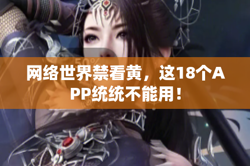 网络世界禁看黄，这18个APP统统不能用！
