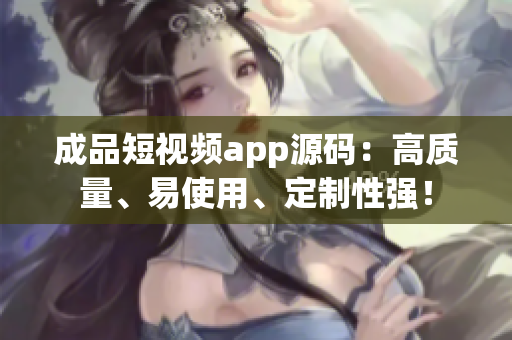 成品短视频app源码：高质量、易使用、定制性强！