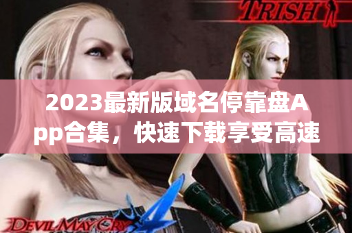 2023最新版域名停靠盘App合集，快速下载享受高速模式！