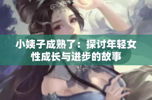 小姨子成熟了：探讨年轻女性成长与进步的故事