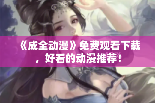 《成全动漫》免费观看下载，好看的动漫推荐！
