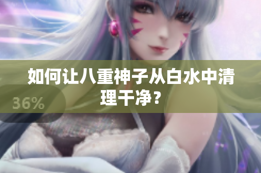 如何让八重神子从白水中清理干净？