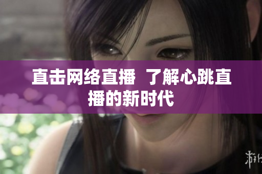 直击网络直播  了解心跳直播的新时代