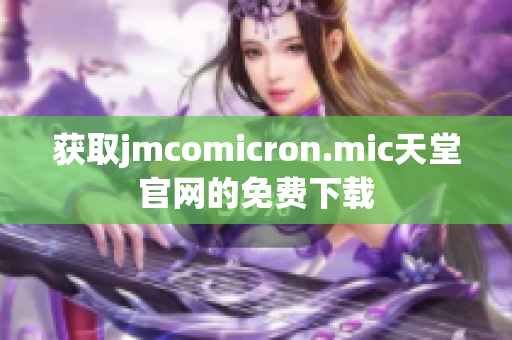 获取jmcomicron.mic天堂官网的免费下载