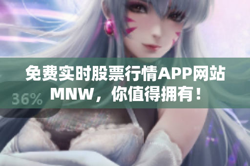 免费实时股票行情APP网站MNW，你值得拥有！