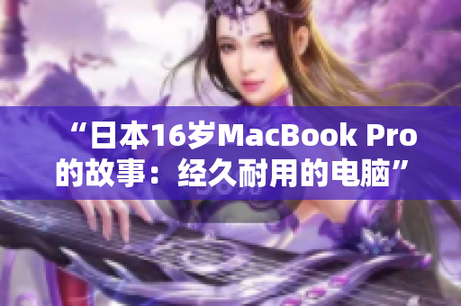 “日本16岁MacBook Pro的故事：经久耐用的电脑”