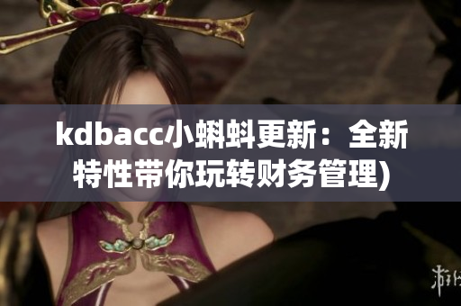 kdbacc小蝌蚪更新：全新特性带你玩转财务管理)