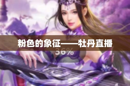 粉色的象征——牡丹直播