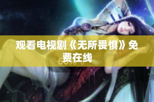 观看电视剧《无所畏惧》免费在线