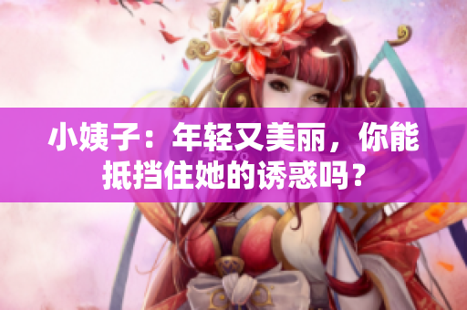 小姨子：年轻又美丽，你能抵挡住她的诱惑吗？