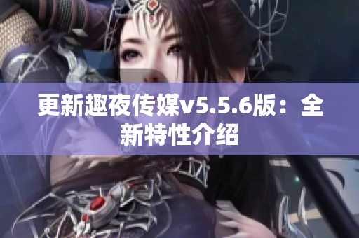 更新趣夜传媒v5.5.6版：全新特性介绍