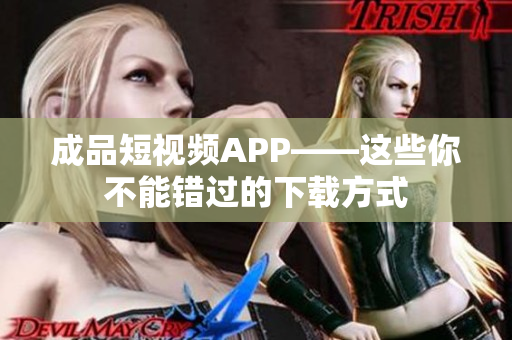 成品短视频APP——这些你不能错过的下载方式