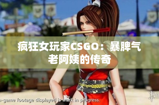 疯狂女玩家CSGO：暴脾气老阿姨的传奇
