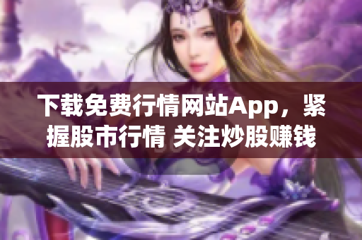 下载免费行情网站App，紧握股市行情 关注炒股赚钱！
