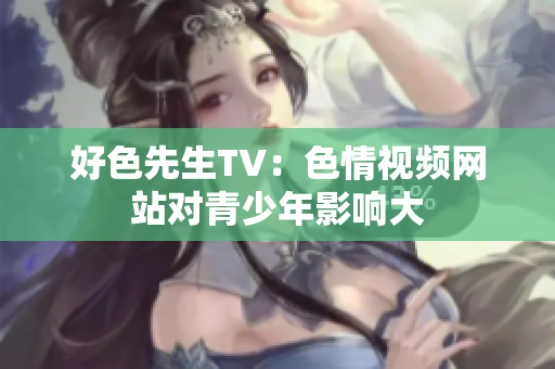 好色先生TV：色情视频网站对青少年影响大