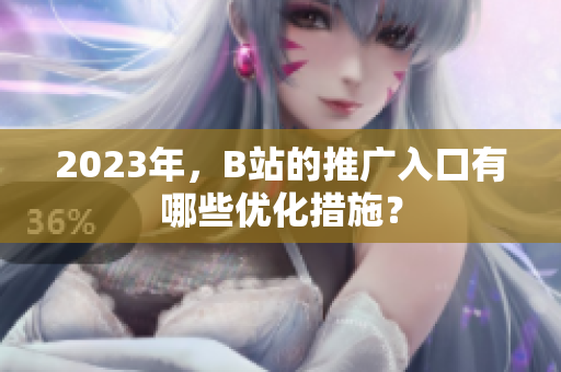 2023年，B站的推广入口有哪些优化措施？