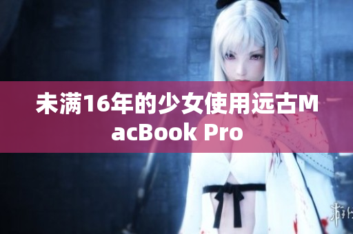 未满16年的少女使用远古MacBook Pro