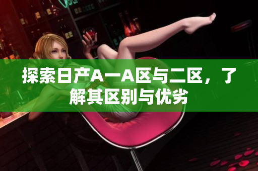 探索日产A一A区与二区，了解其区别与优劣