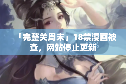 「完整关周末」18禁漫画被查，网站停止更新