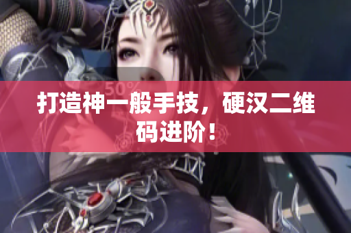 打造神一般手技，硬汉二维码进阶！