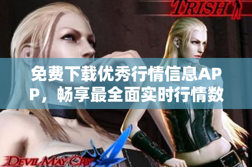 免费下载优秀行情信息APP，畅享最全面实时行情数据
