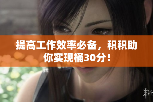 提高工作效率必备，积积助你实现桶30分！