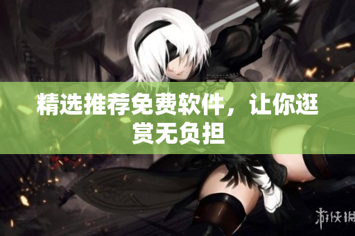 精选推荐免费软件，让你逛赏无负担
