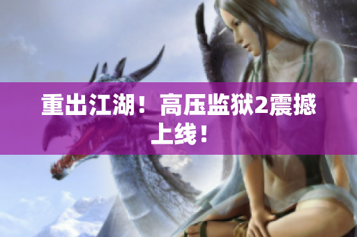 重出江湖！高压监狱2震撼上线！
