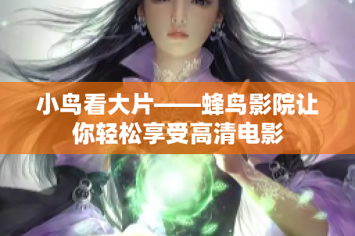 小鸟看大片——蜂鸟影院让你轻松享受高清电影