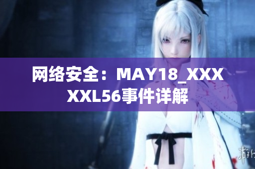 网络安全：MAY18_XXXXXL56事件详解