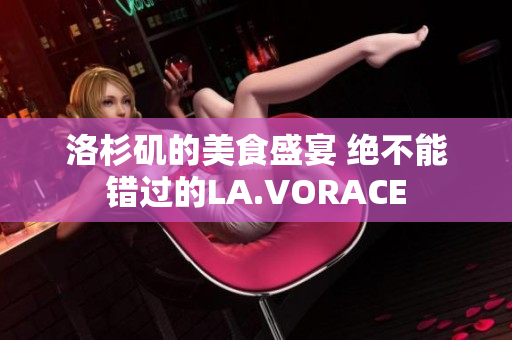 洛杉矶的美食盛宴 绝不能错过的LA.VORACE