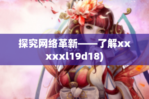 探究网络革新——了解xxxxxl19d18)