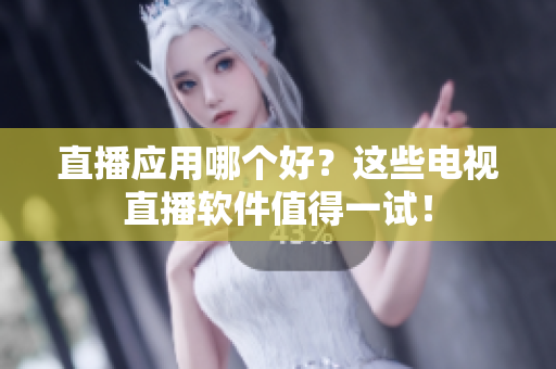 直播应用哪个好？这些电视直播软件值得一试！