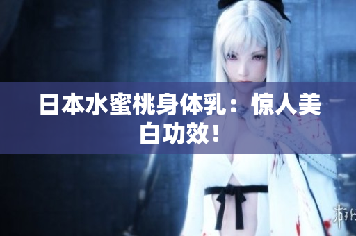 日本水蜜桃身体乳：惊人美白功效！