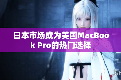 日本市场成为美国MacBook Pro的热门选择
