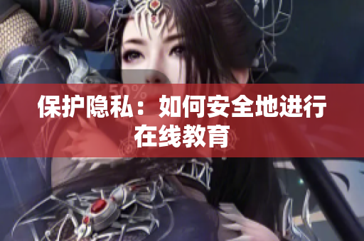 保护隐私：如何安全地进行在线教育